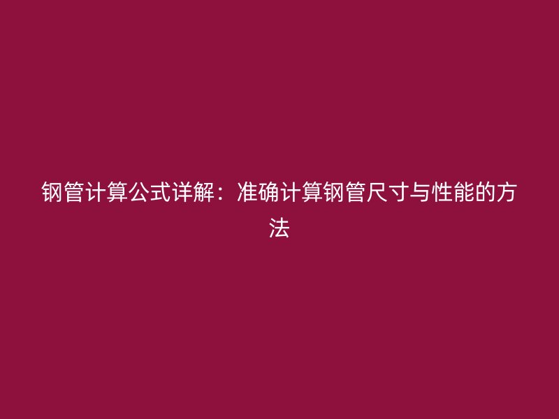 鋼管計(jì)算公式詳解：準(zhǔn)確計(jì)算鋼管尺寸與性能的方法