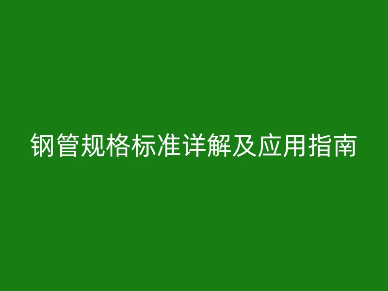 鋼管規(guī)格標(biāo)準(zhǔn)詳解及應(yīng)用指南