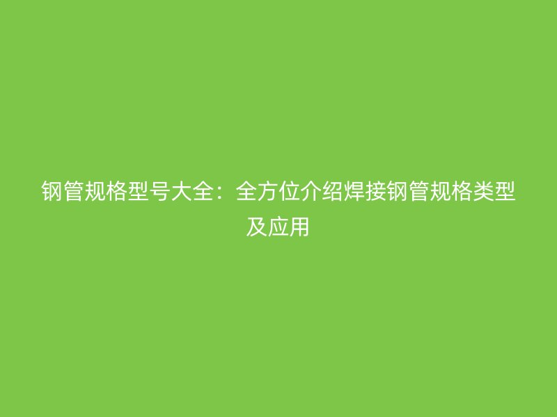 鋼管規(guī)格型號大全：全方位介紹焊接鋼管規(guī)格類型及應用