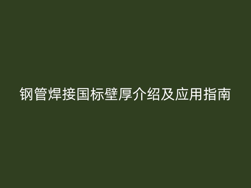 鋼管焊接國標(biāo)壁厚介紹及應(yīng)用指南