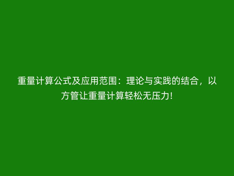 重量計(jì)算公式及應(yīng)用范圍：理論與實(shí)踐的結(jié)合，以方管讓重量計(jì)算輕松無(wú)壓力!