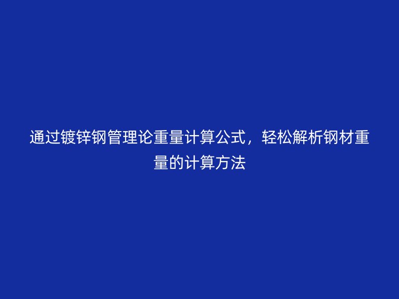 通過鍍鋅鋼管理論重量計算公式，輕松解析鋼材重量的計算方法