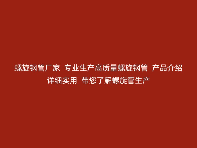 螺旋鋼管廠家  專業(yè)生產(chǎn)高質(zhì)量螺旋鋼管  產(chǎn)品介紹詳細(xì)實(shí)用  帶您了解螺旋管生產(chǎn)