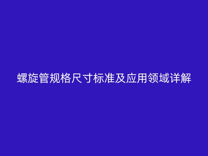 螺旋管規(guī)格尺寸標準及應用領域詳解