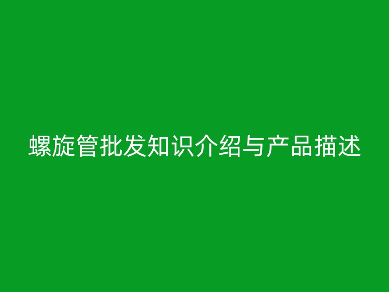 螺旋管批發(fā)知識介紹與產(chǎn)品描述