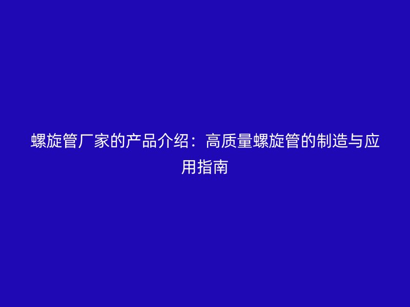 螺旋管廠家的產(chǎn)品介紹：高質(zhì)量螺旋管的制造與應(yīng)用指南