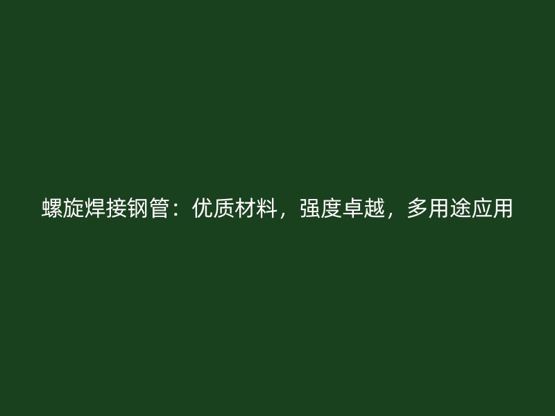 螺旋焊接鋼管：優(yōu)質材料，強度卓越，多用途應用