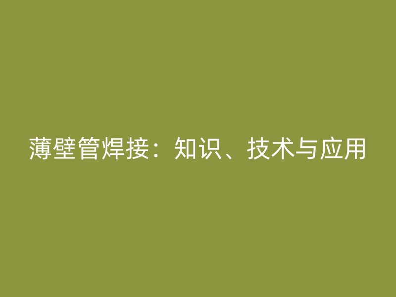 薄壁管焊接：知識、技術(shù)與應(yīng)用
