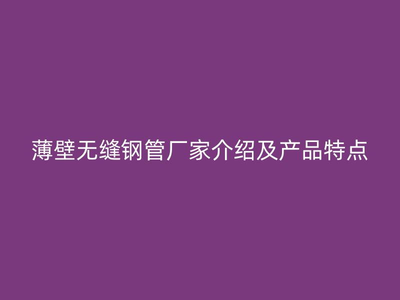 薄壁無縫鋼管廠家介紹及產(chǎn)品特點(diǎn)