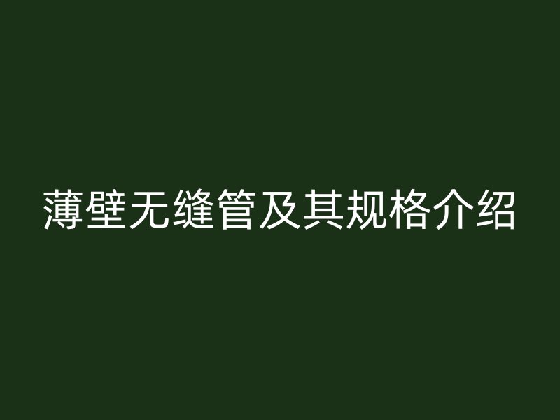 薄壁無縫管及其規(guī)格介紹