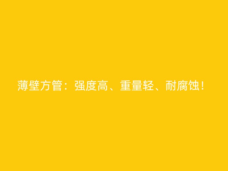 薄壁方管：強度高、重量輕、耐腐蝕！