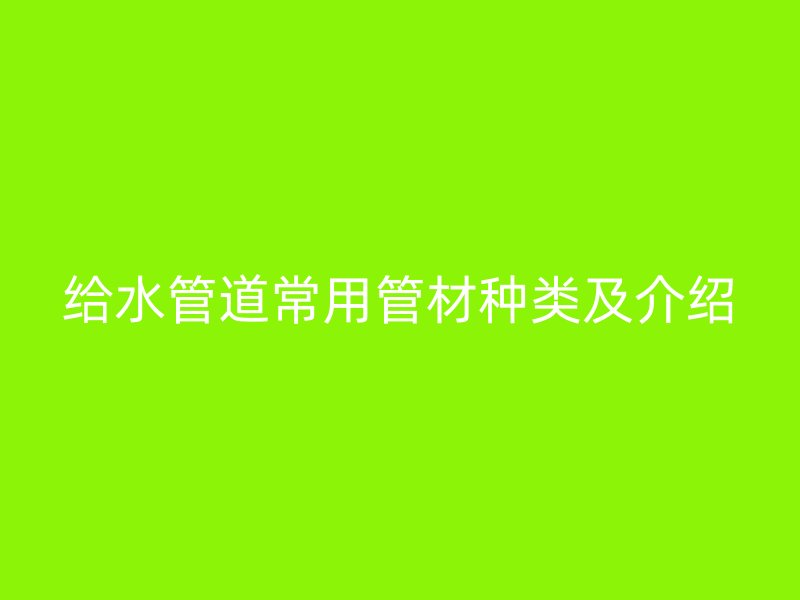 給水管道常用管材種類及介紹