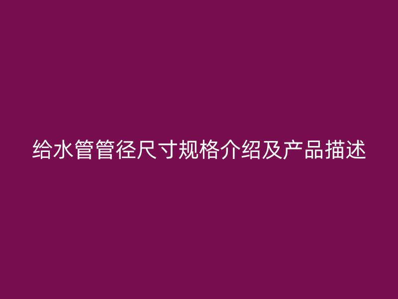 給水管管徑尺寸規(guī)格介紹及產(chǎn)品描述