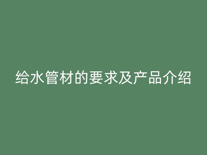 給水管材的要求及產(chǎn)品介紹