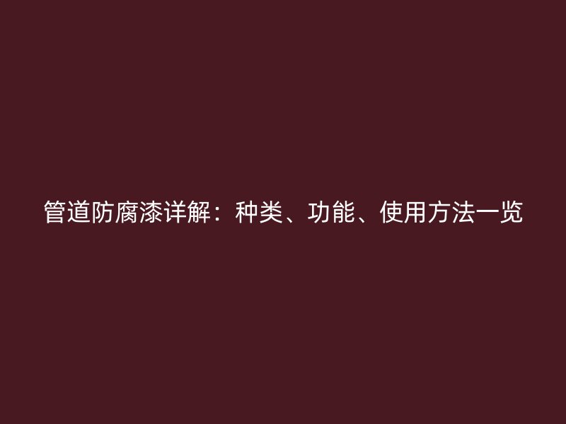 管道防腐漆詳解：種類(lèi)、功能、使用方法一覽