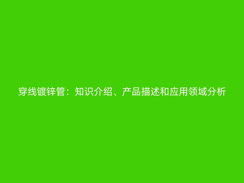 穿線鍍鋅管：知識介紹、產(chǎn)品描述和應(yīng)用領(lǐng)域分析