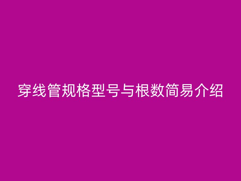 穿線管規(guī)格型號(hào)與根數(shù)簡(jiǎn)易介紹