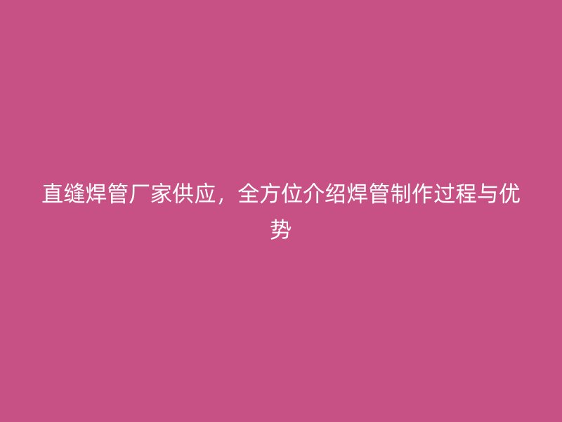 直縫焊管廠家供應(yīng)，全方位介紹焊管制作過程與優(yōu)勢(shì)