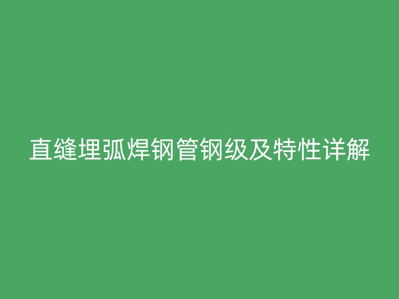 直縫埋弧焊鋼管鋼級(jí)及特性詳解