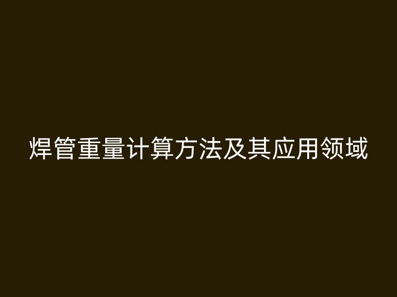 焊管重量計算方法及其應用領域