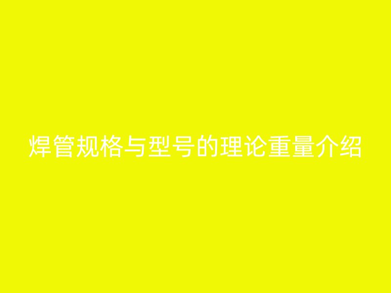 焊管規(guī)格與型號(hào)的理論重量介紹