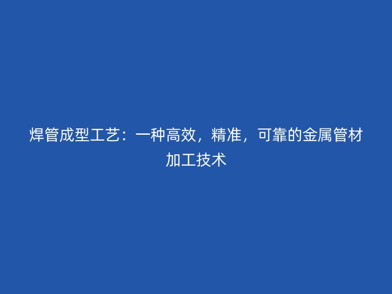 焊管成型工藝：一種高效，精準，可靠的金屬管材加工技術(shù)