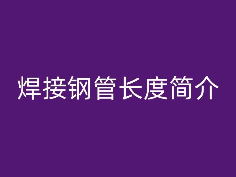 焊接鋼管長度簡(jiǎn)介