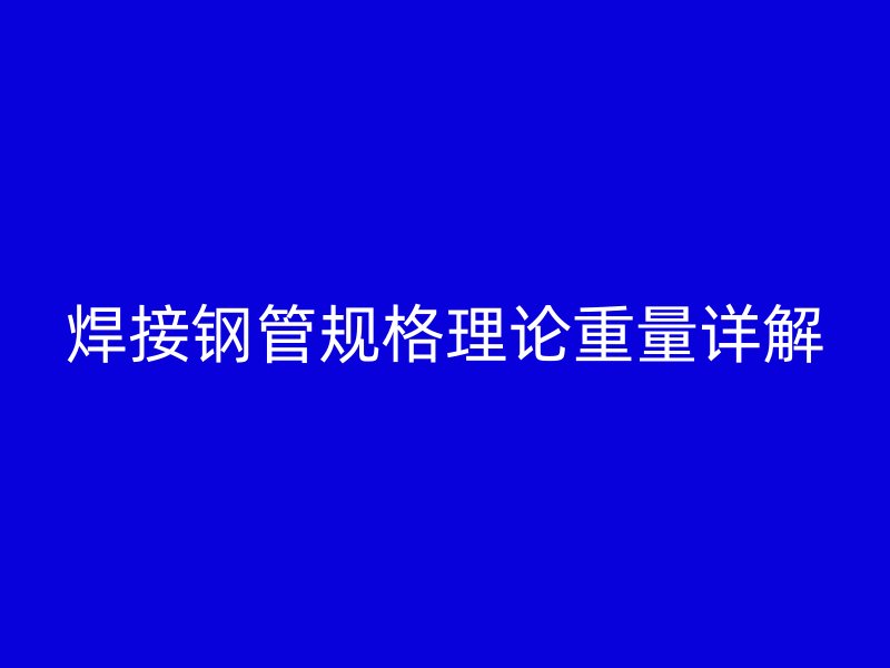 焊接鋼管規(guī)格理論重量詳解