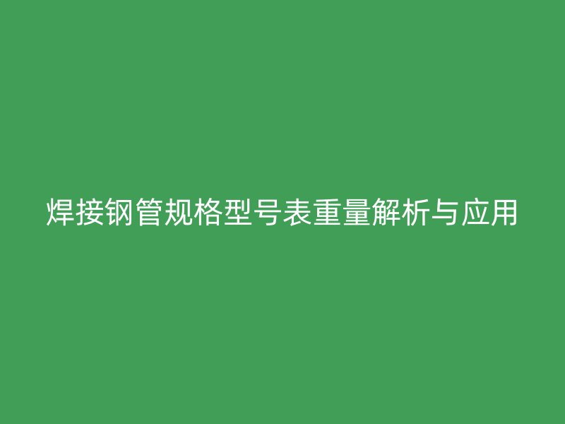焊接鋼管規(guī)格型號(hào)表重量解析與應(yīng)用