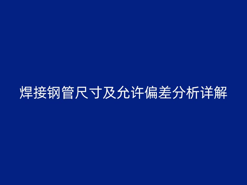 焊接鋼管尺寸及允許偏差分析詳解