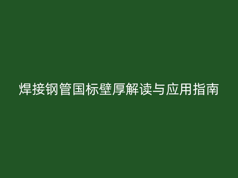 焊接鋼管國標(biāo)壁厚解讀與應(yīng)用指南