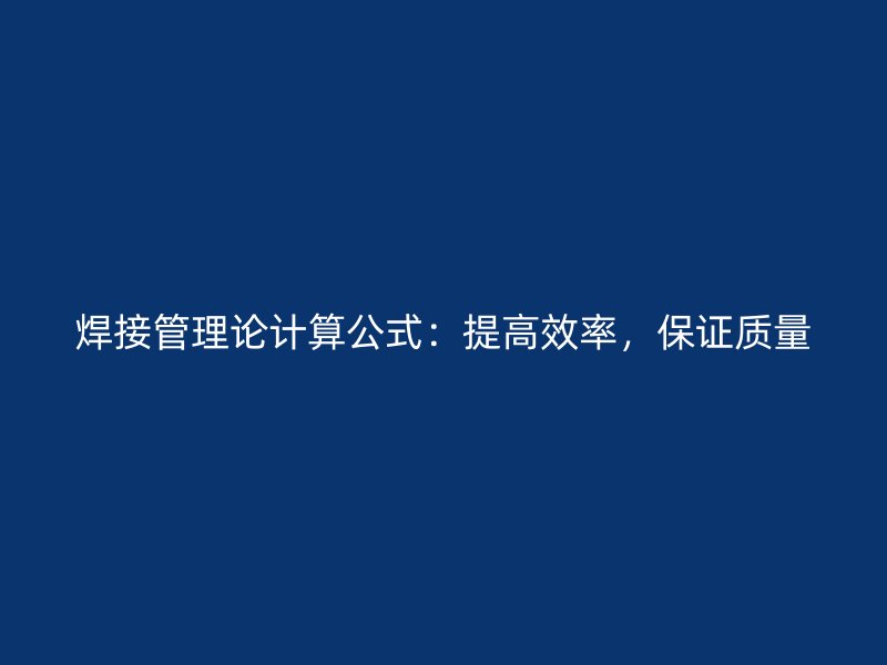 焊接管理論計(jì)算公式：提高效率，保證質(zhì)量