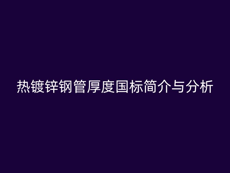 熱鍍鋅鋼管厚度國標(biāo)簡介與分析