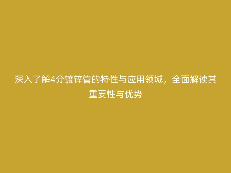深入了解4分鍍鋅管的特性與應(yīng)用領(lǐng)域，全面解讀其重要性與優(yōu)勢(shì)