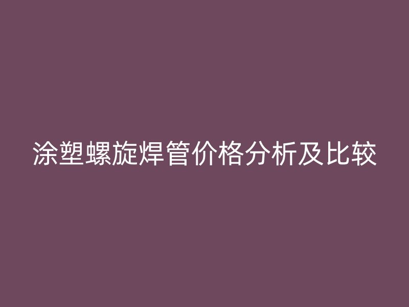 涂塑螺旋焊管價(jià)格分析及比較