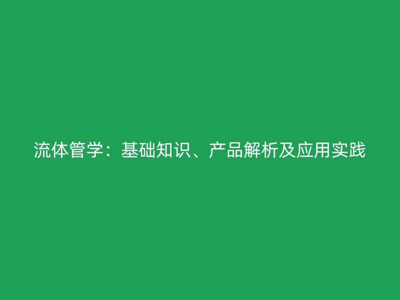 流體管學(xué)：基礎(chǔ)知識、產(chǎn)品解析及應(yīng)用實踐