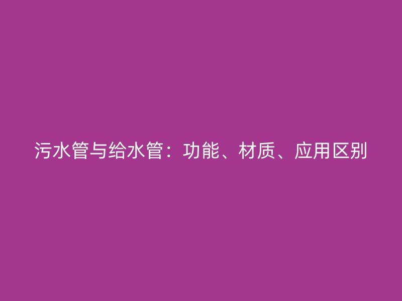 污水管與給水管：功能、材質、應用區(qū)別