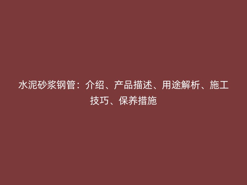 水泥砂漿鋼管：介紹、產(chǎn)品描述、用途解析、施工技巧、保養(yǎng)措施