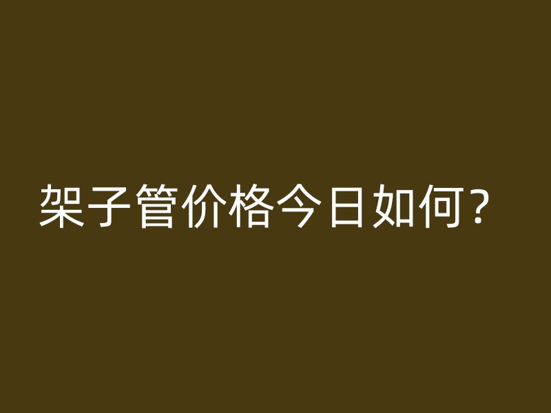 架子管價(jià)格今日如何？