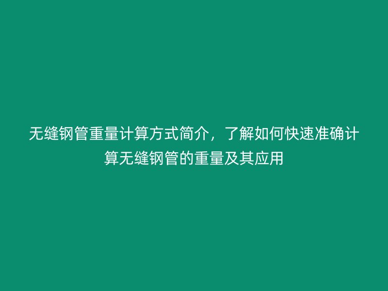 無(wú)縫鋼管重量計(jì)算方式簡(jiǎn)介，了解如何快速準(zhǔn)確計(jì)算無(wú)縫鋼管的重量及其應(yīng)用