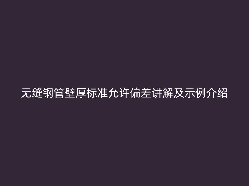 無縫鋼管壁厚標(biāo)準(zhǔn)允許偏差講解及示例介紹