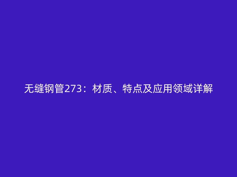 無縫鋼管273：材質、特點及應用領域詳解