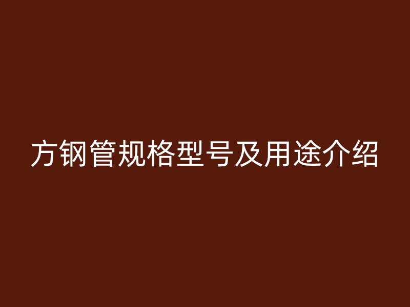 方鋼管規(guī)格型號及用途介紹
