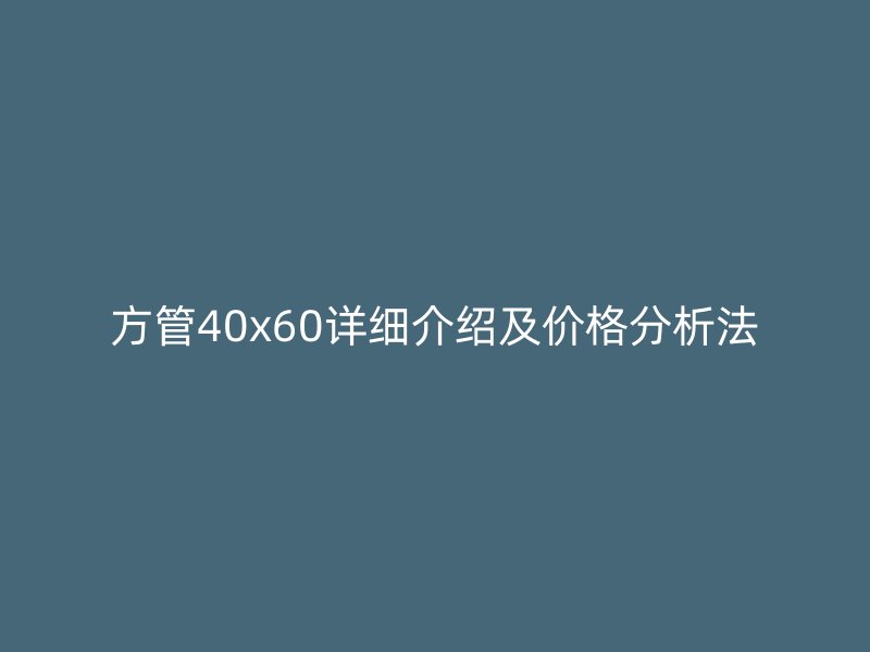 方管40x60詳細(xì)介紹及價(jià)格分析法