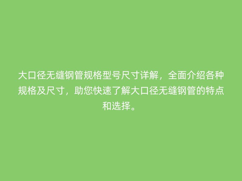 大口徑無(wú)縫鋼管規(guī)格型號(hào)尺寸詳解，全面介紹各種規(guī)格及尺寸，助您快速了解大口徑無(wú)縫鋼管的特點(diǎn)和選擇。