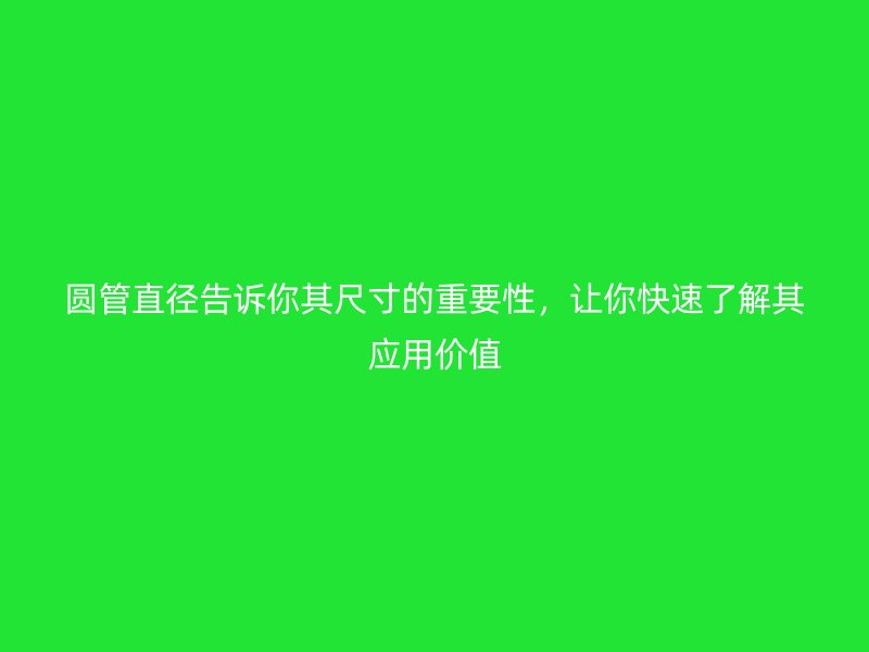 圓管直徑告訴你其尺寸的重要性，讓你快速了解其應(yīng)用價值