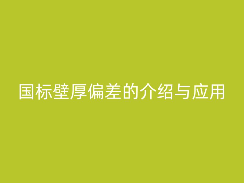 國標壁厚偏差的介紹與應(yīng)用