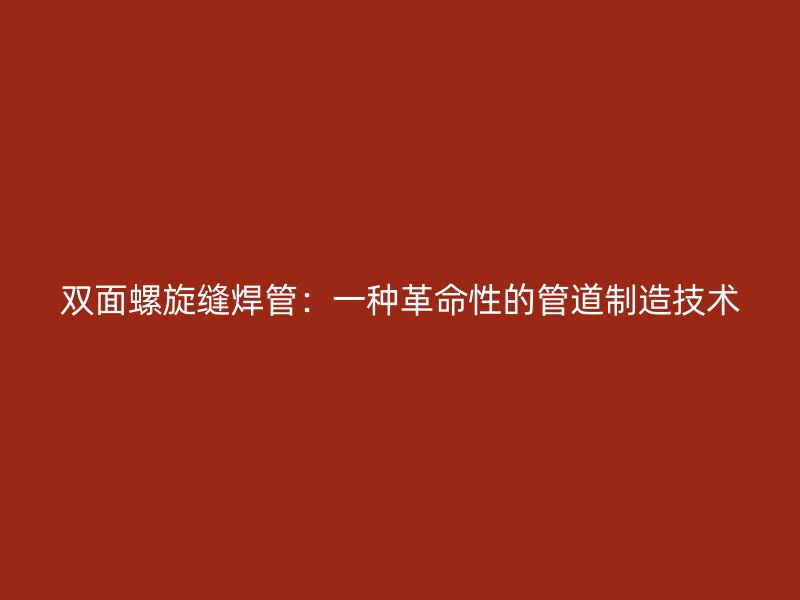 雙面螺旋縫焊管：一種革命性的管道制造技術(shù)