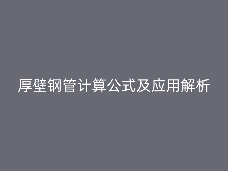 厚壁鋼管計(jì)算公式及應(yīng)用解析