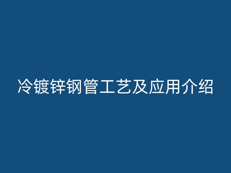 冷鍍鋅鋼管工藝及應(yīng)用介紹